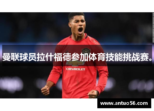 曼联球员拉什福德参加体育技能挑战赛。